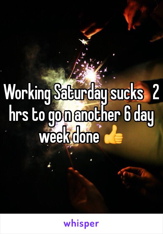 Working Saturday sucks   2 hrs to go n another 6 day week done 👍