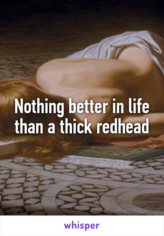 Nothing better in life than a thick redhead