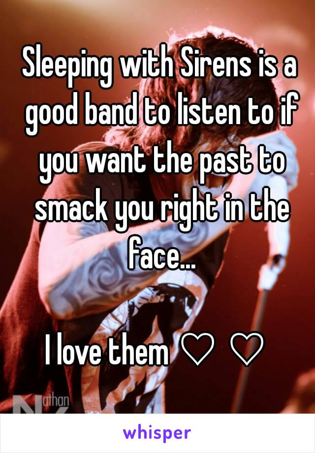 Sleeping with Sirens is a good band to listen to if you want the past to smack you right in the face...

I love them ♡ ♡ 