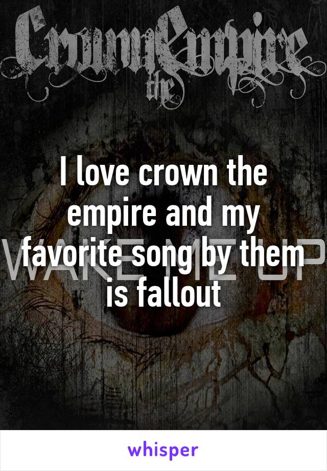 I love crown the empire and my favorite song by them is fallout