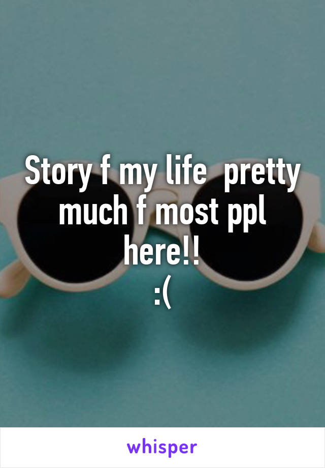 Story f my life  pretty much f most ppl here!!
:(