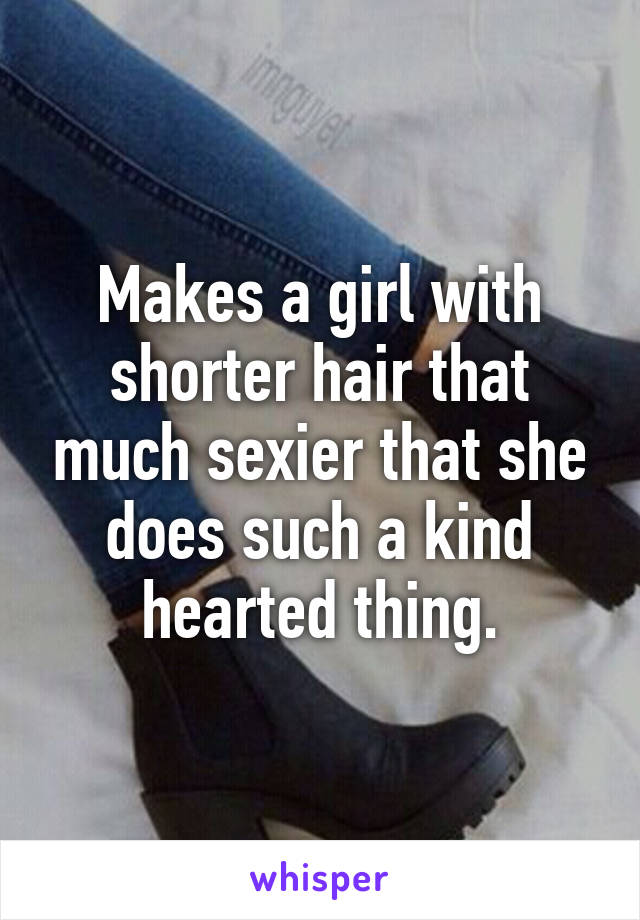 Makes a girl with shorter hair that much sexier that she does such a kind hearted thing.