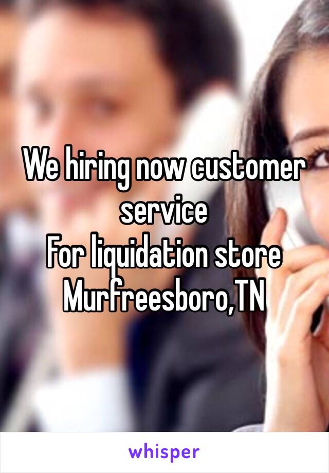 We hiring now customer service
For liquidation store 
Murfreesboro,TN