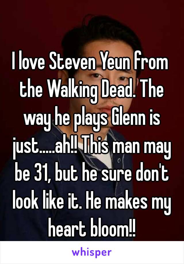 I love Steven Yeun from the Walking Dead. The way he plays Glenn is just.....ah!! This man may be 31, but he sure don't look like it. He makes my heart bloom!!