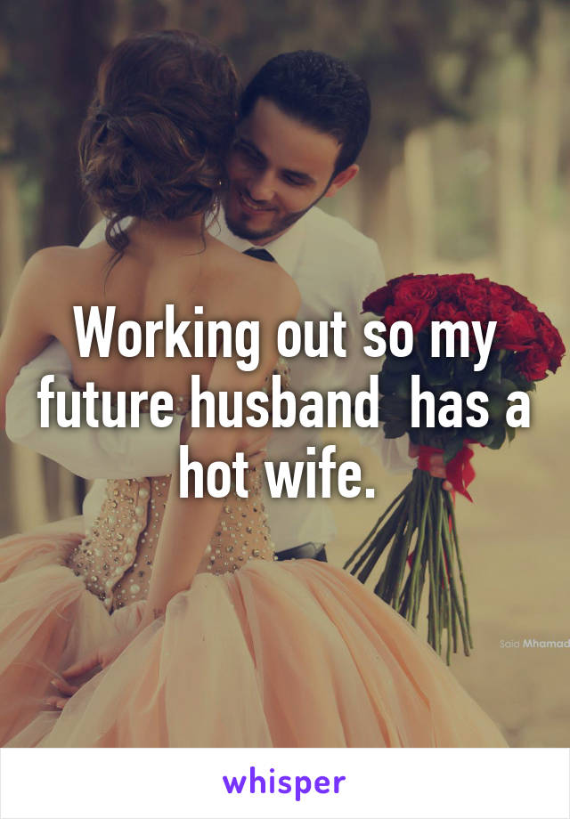 Working out so my future husband  has a hot wife. 