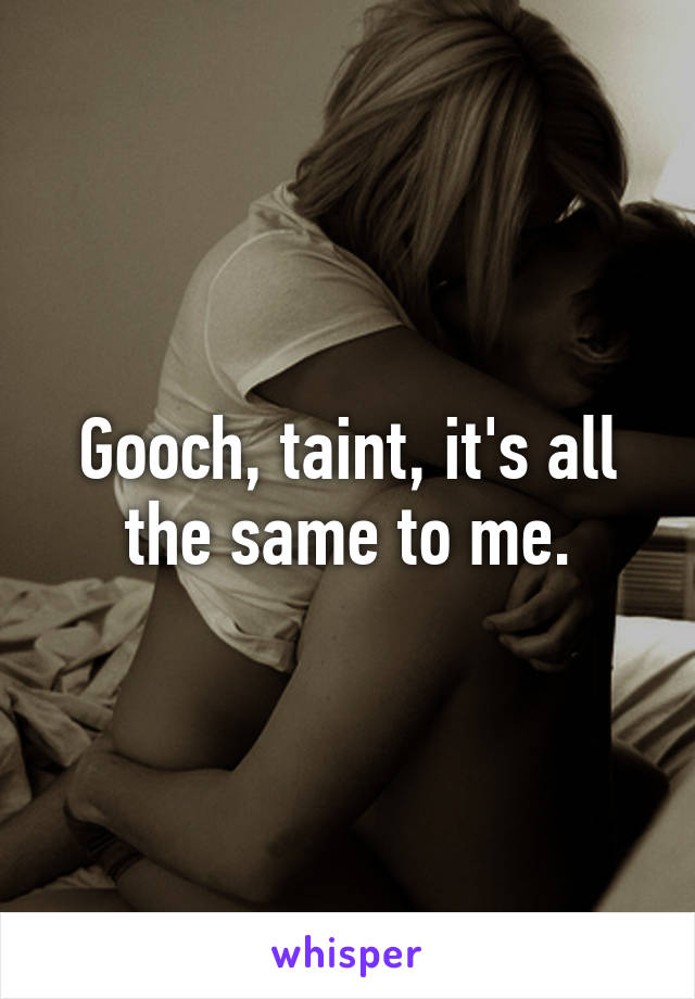 Gooch, taint, it's all the same to me.