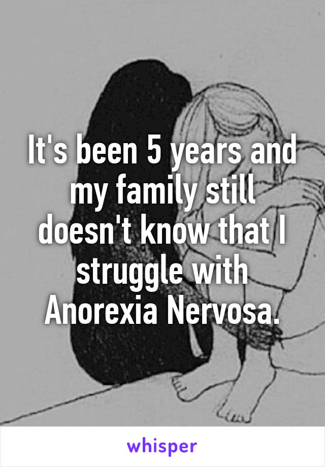 It's been 5 years and my family still doesn't know that I struggle with Anorexia Nervosa.