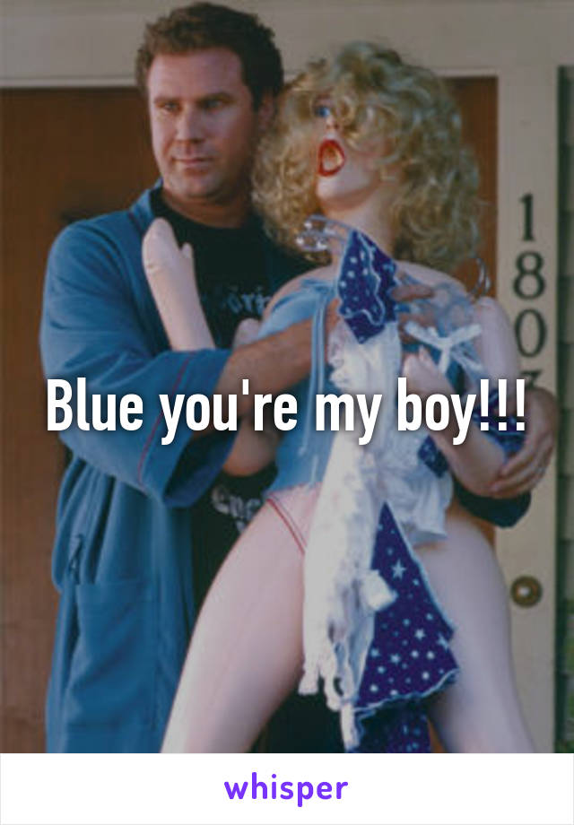 Blue you're my boy!!!