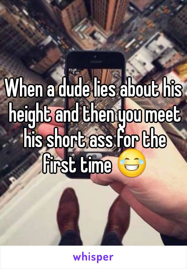 When a dude lies about his height and then you meet his short ass for the first time 😂