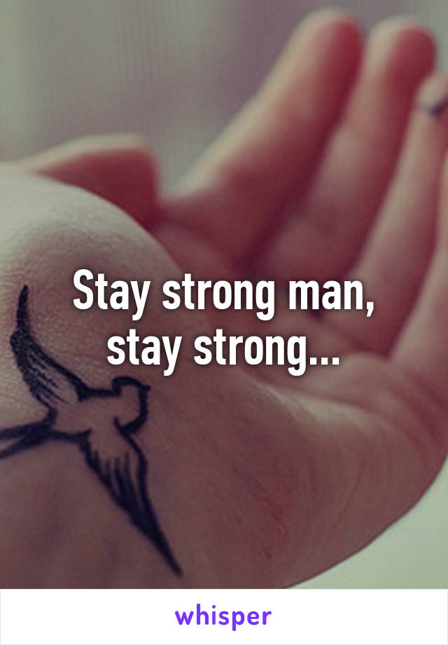 Stay strong man, stay strong...