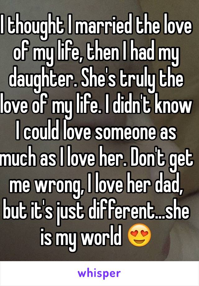 I thought I married the love of my life, then I had my daughter. She's truly the love of my life. I didn't know I could love someone as much as I love her. Don't get me wrong, I love her dad, but it's just different...she is my world 😍