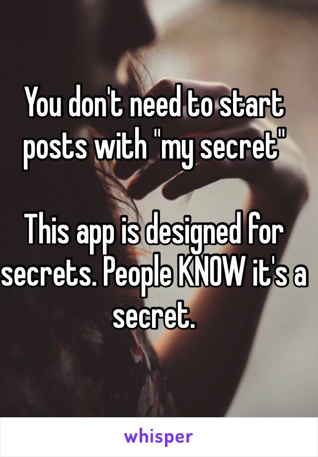 You don't need to start posts with "my secret"

This app is designed for secrets. People KNOW it's a secret.