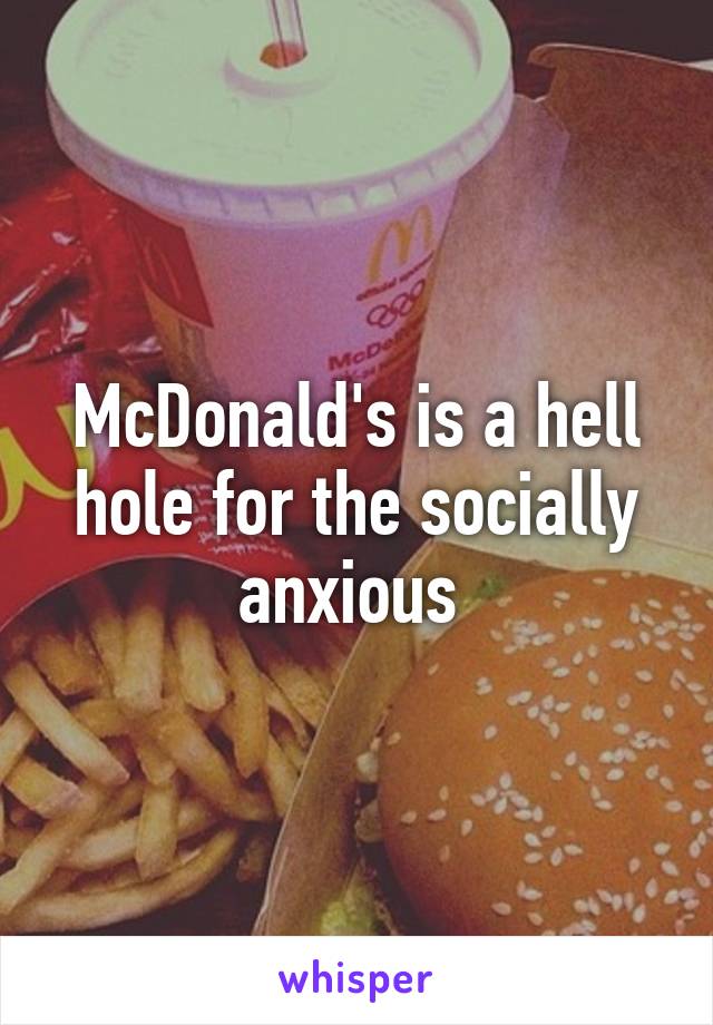 McDonald's is a hell hole for the socially anxious 