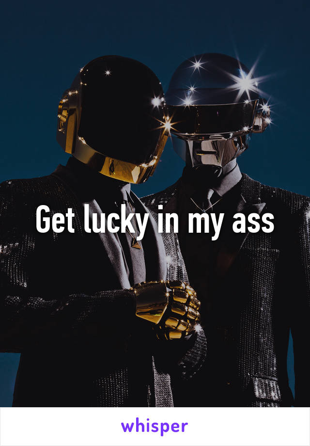 Get lucky in my ass