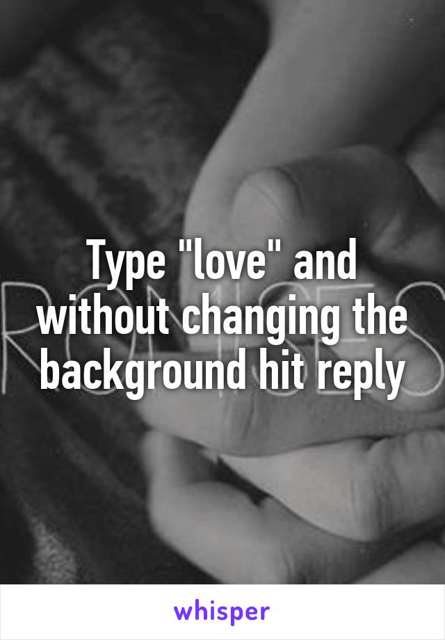 Type "love" and without changing the background hit reply