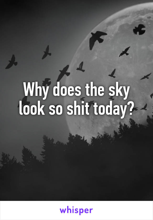 Why does the sky look so shit today?
