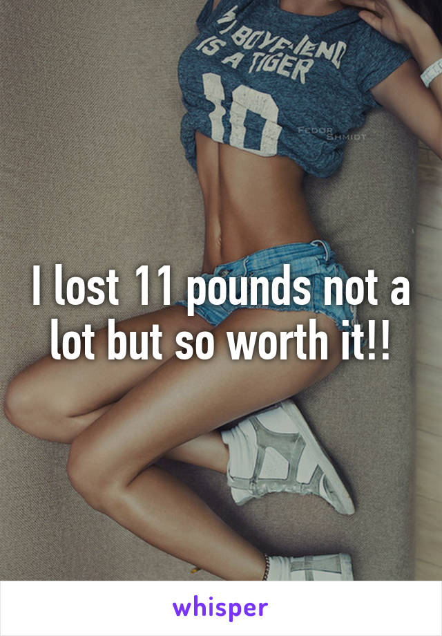 I lost 11 pounds not a lot but so worth it!!