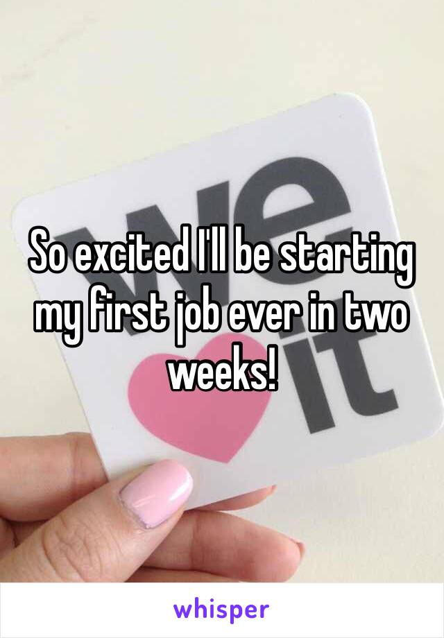 So excited I'll be starting my first job ever in two weeks! 