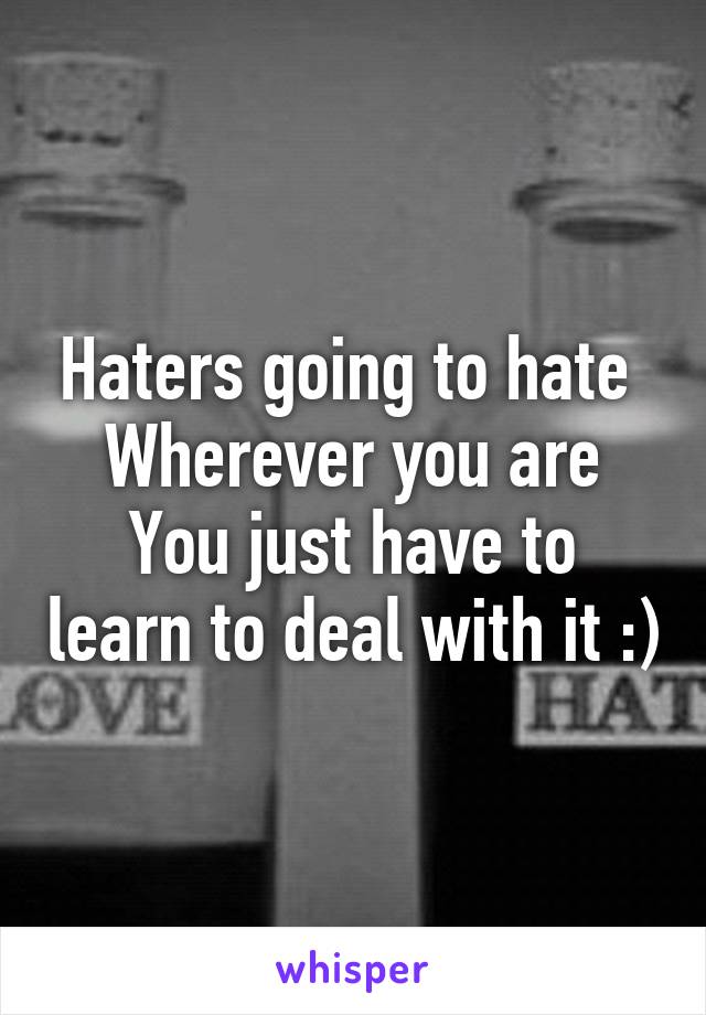 Haters going to hate 
Wherever you are
You just have to learn to deal with it :)