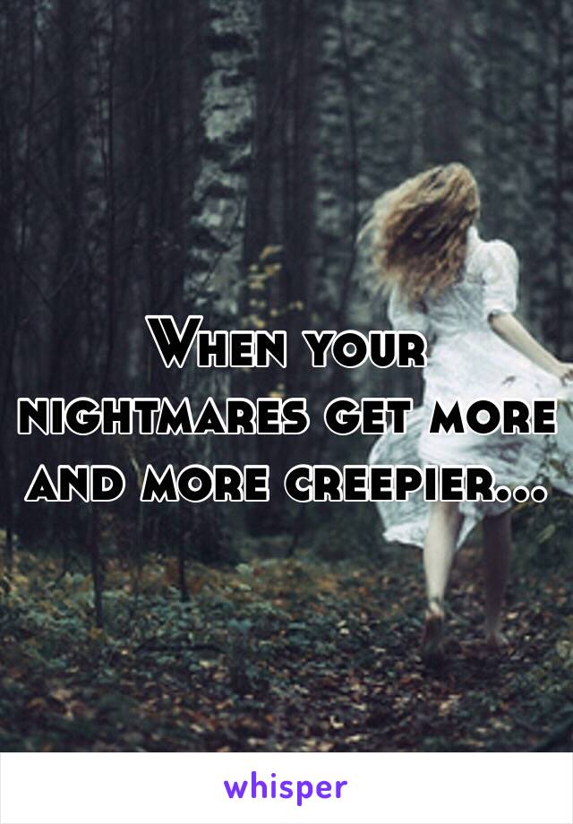 When your nightmares get more and more creepier...