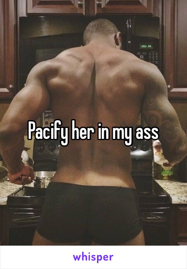 Pacify her in my ass