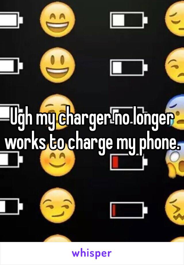 Ugh my charger no longer works to charge my phone. 