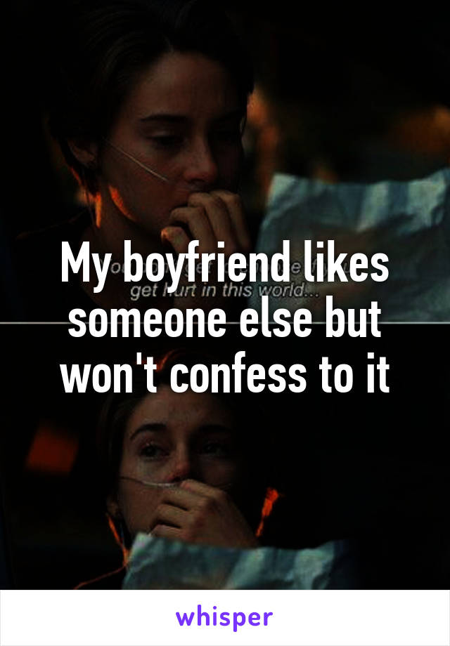 My boyfriend likes someone else but won't confess to it