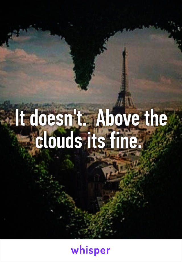 It doesn't.  Above the clouds its fine. 