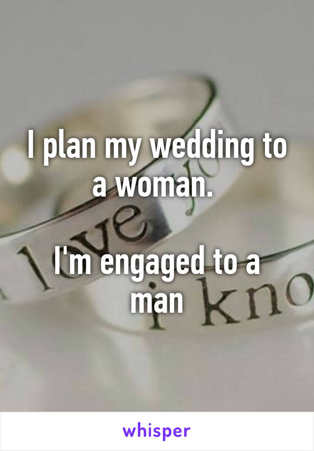 I plan my wedding to a woman. 

I'm engaged to a man