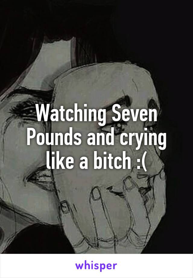 Watching Seven Pounds and crying like a bitch :(