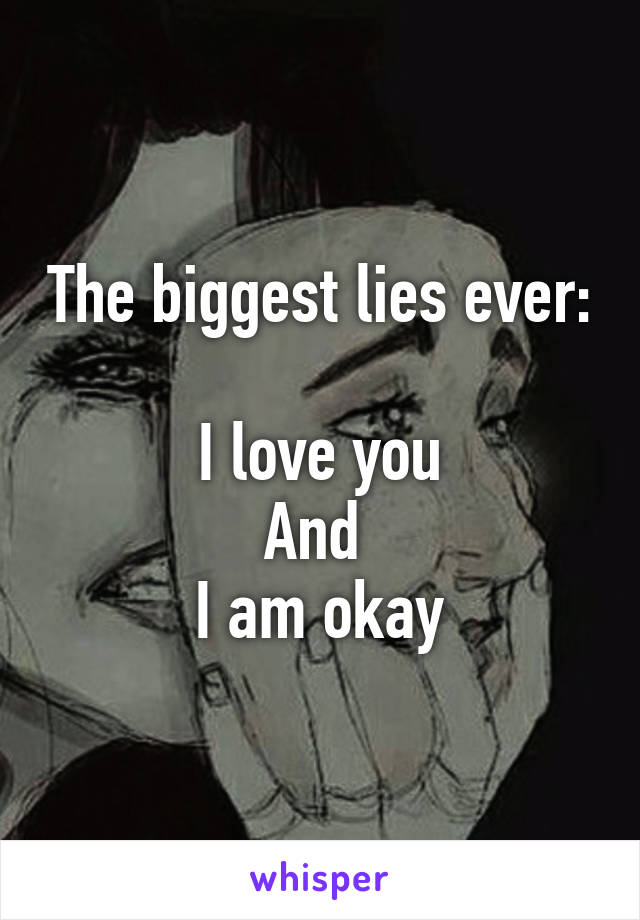 The biggest lies ever: 
I love you
And 
I am okay