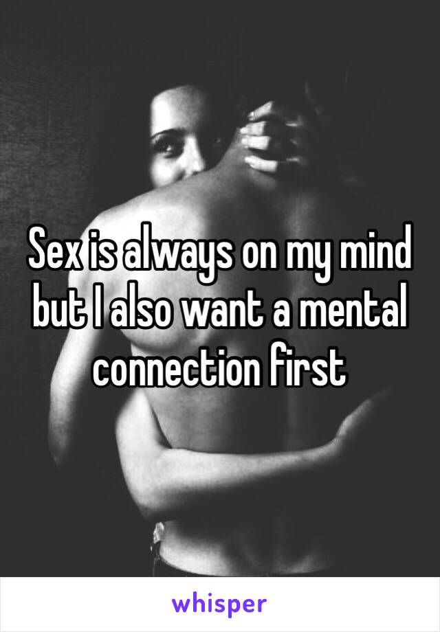 Sex is always on my mind but I also want a mental connection first 