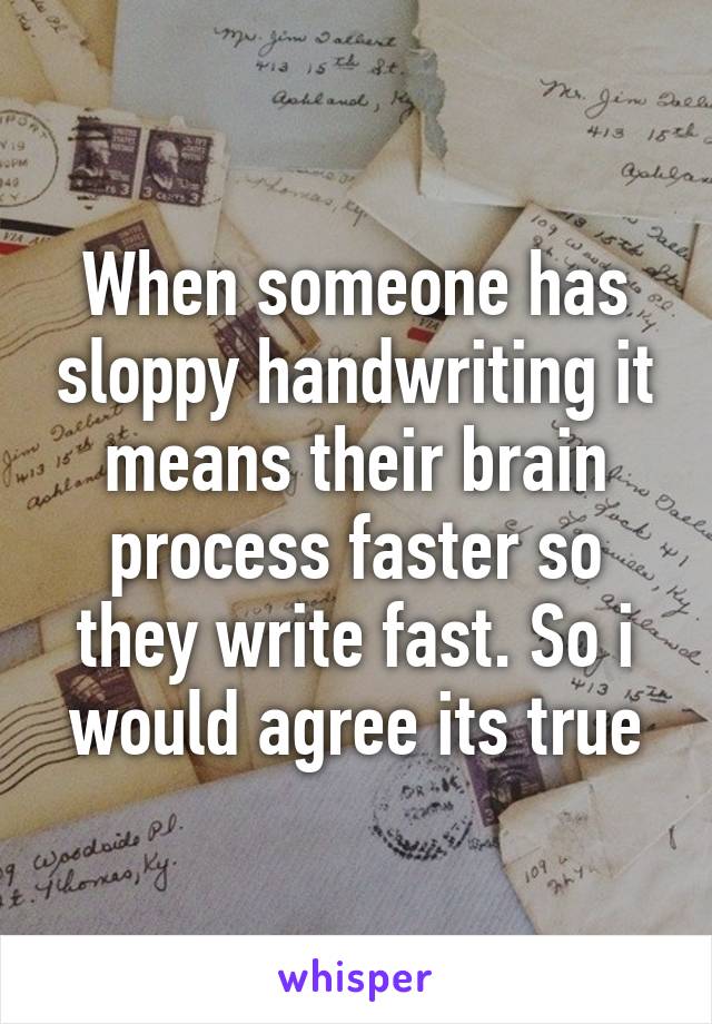 When someone has sloppy handwriting it means their brain process faster so they write fast. So i would agree its true