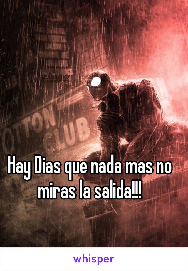 Hay Dias que nada mas no miras la salida!!!