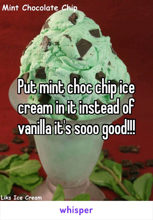 Put mint choc chip ice cream in it instead of vanilla it's sooo good!!! 