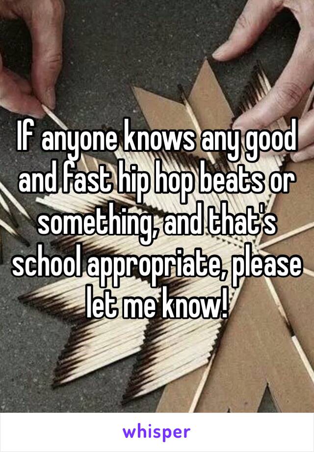 If anyone knows any good and fast hip hop beats or something, and that's school appropriate, please let me know! 