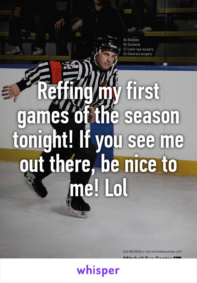 Reffing my first games of the season tonight! If you see me out there, be nice to me! Lol