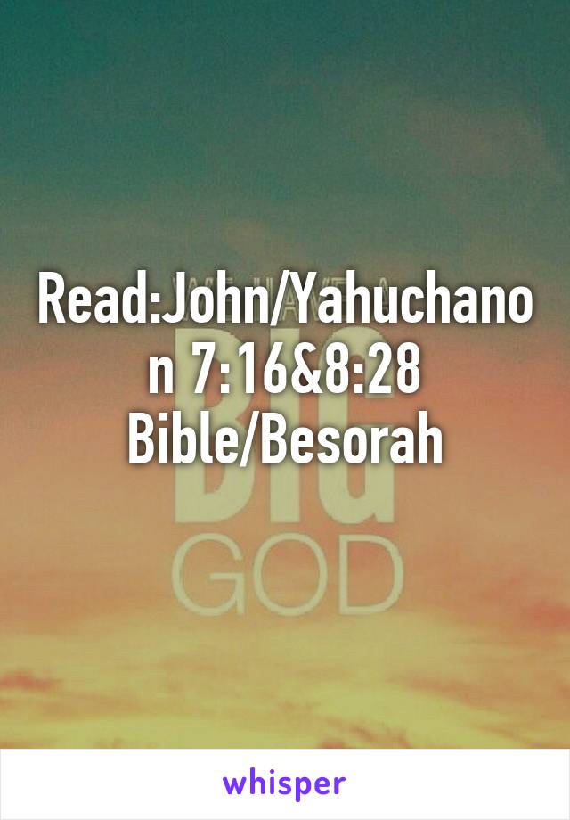 Read:John/Yahuchanon 7:16&8:28
Bible/Besorah
