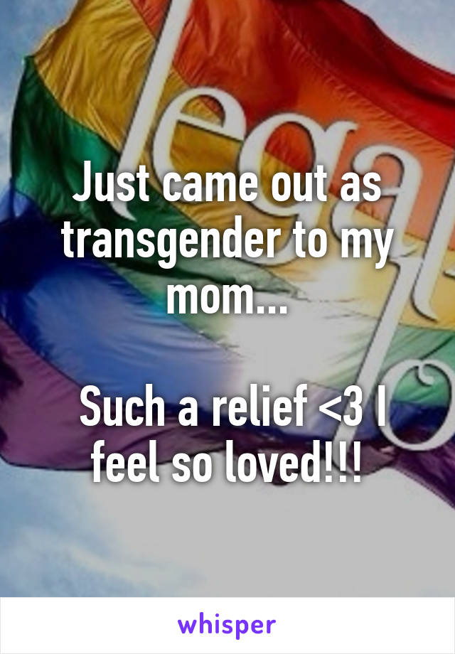 Just came out as transgender to my mom...

 Such a relief <3 I feel so loved!!!