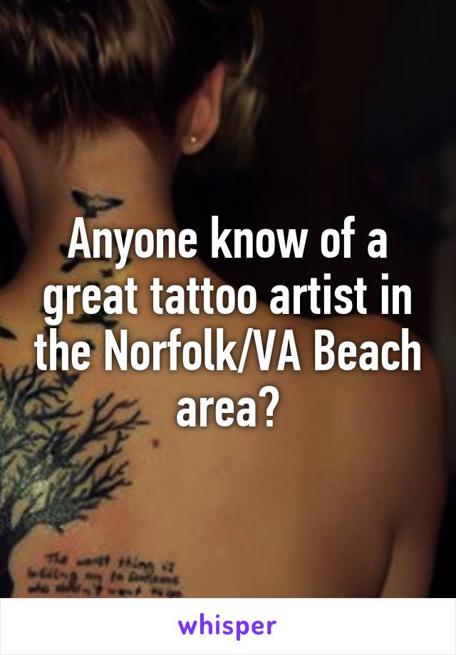 Anyone know of a great tattoo artist in the Norfolk/VA Beach area?