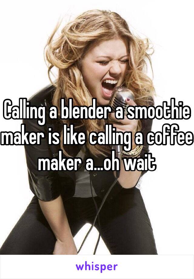 Calling a blender a smoothie maker is like calling a coffee maker a...oh wait