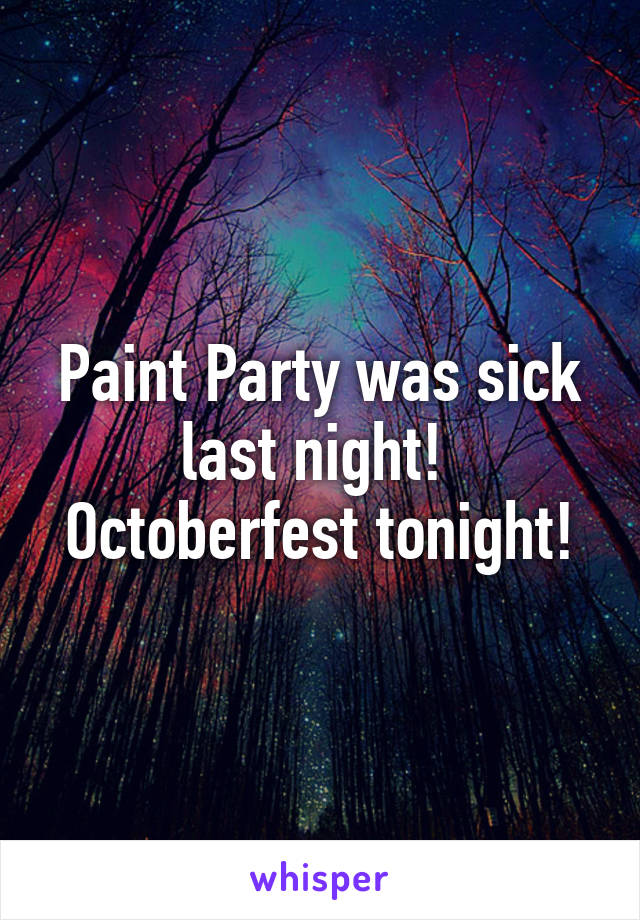 Paint Party was sick last night! 
Octoberfest tonight!