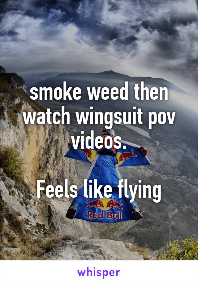 smoke weed then watch wingsuit pov videos.

Feels like flying