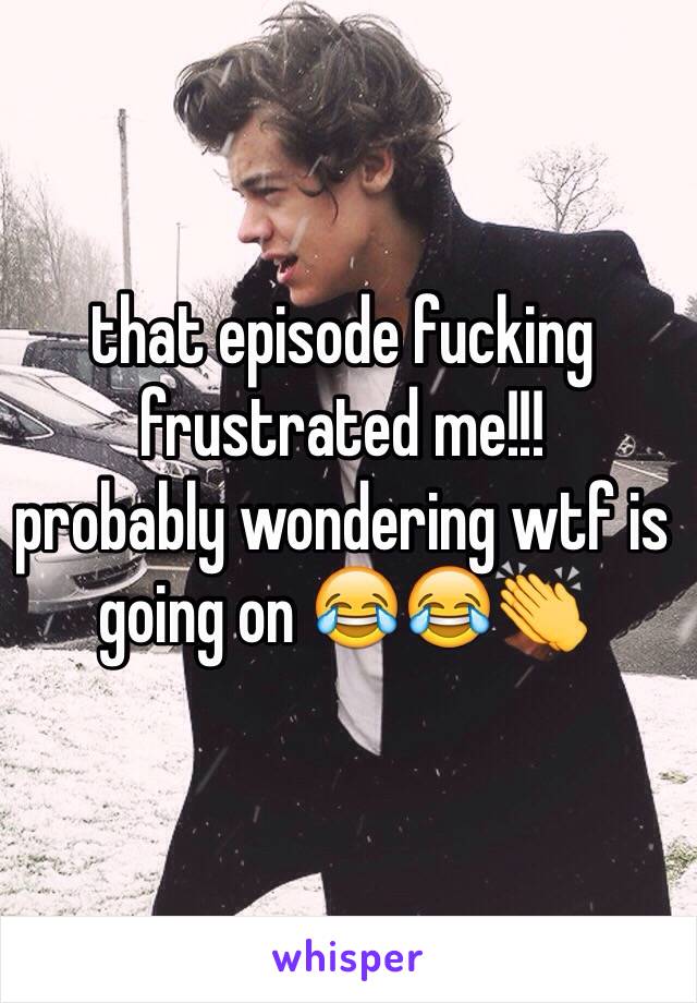 that episode fucking frustrated me!!!
probably wondering wtf is going on 😂😂👏