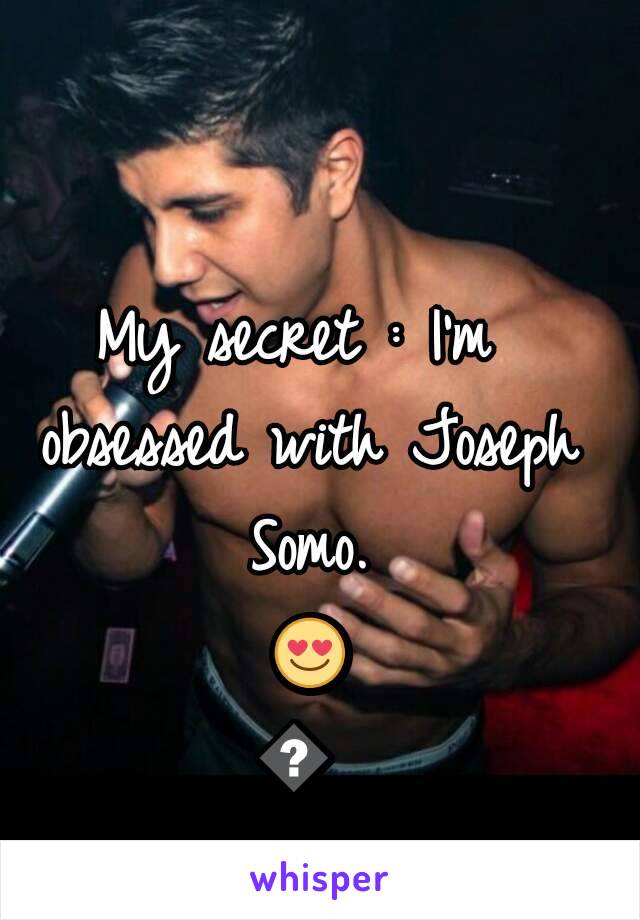 My secret : I'm obsessed with Joseph Somo. 😍😍