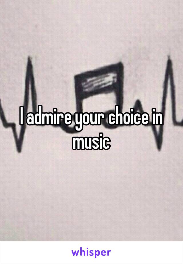 I admire your choice in music