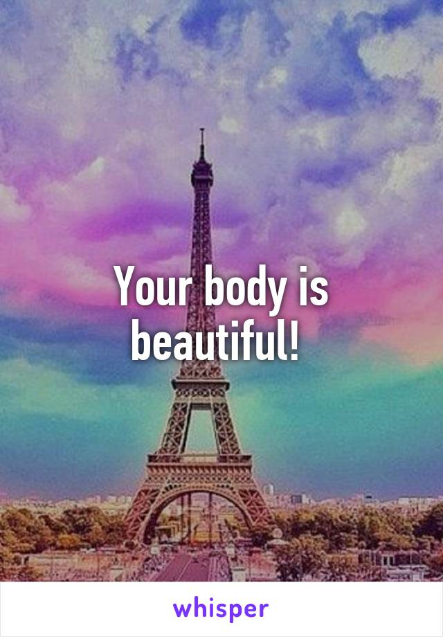 Your body is beautiful! 