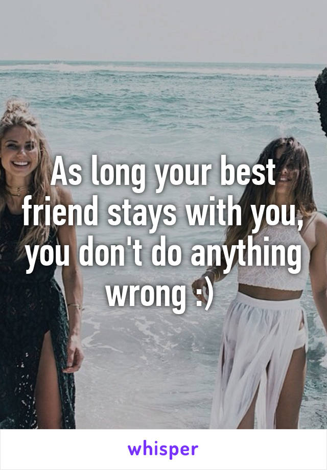 As long your best friend stays with you, you don't do anything wrong :) 