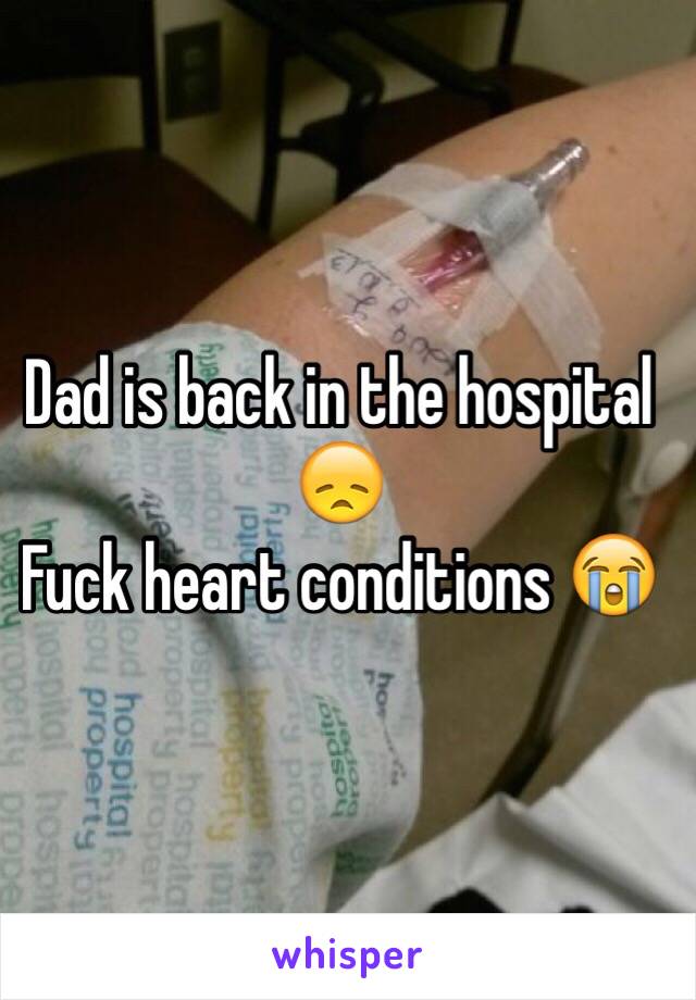 Dad is back in the hospital 😞
Fuck heart conditions 😭