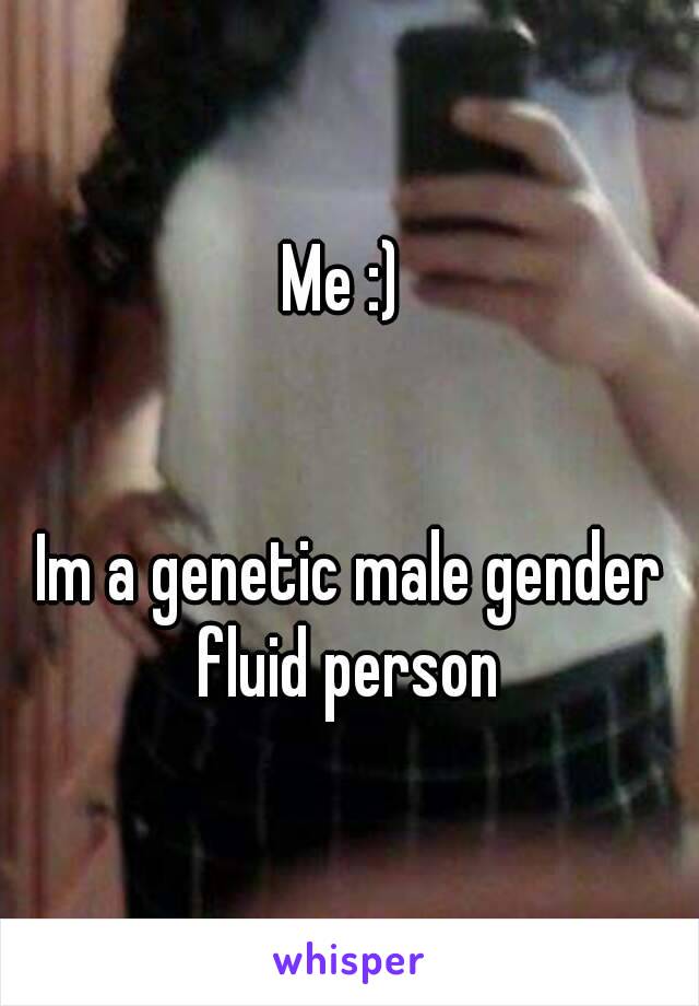 Me :) 


Im a genetic male gender fluid person 